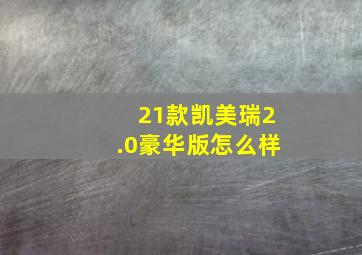 21款凯美瑞2.0豪华版怎么样