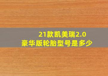 21款凯美瑞2.0豪华版轮胎型号是多少