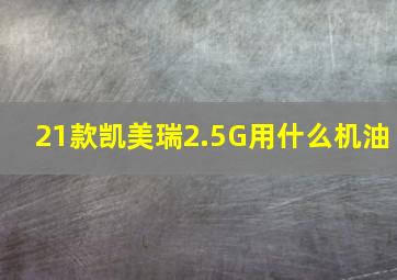 21款凯美瑞2.5G用什么机油