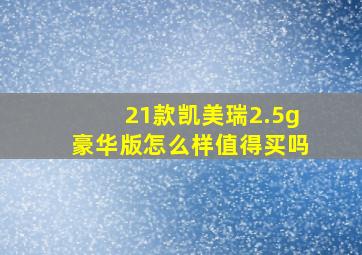 21款凯美瑞2.5g豪华版怎么样值得买吗