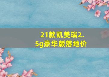 21款凯美瑞2.5g豪华版落地价