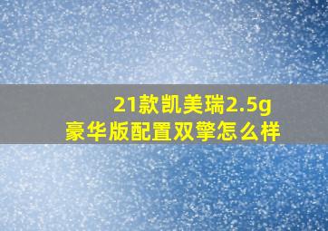 21款凯美瑞2.5g豪华版配置双擎怎么样