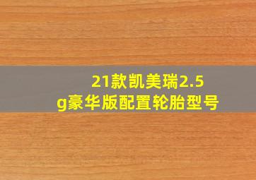 21款凯美瑞2.5g豪华版配置轮胎型号