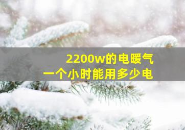 2200w的电暖气一个小时能用多少电