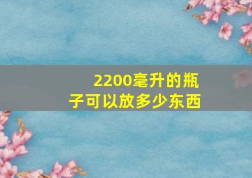 2200毫升的瓶子可以放多少东西