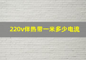 220v伴热带一米多少电流