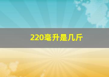 220毫升是几斤