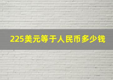 225美元等于人民币多少钱