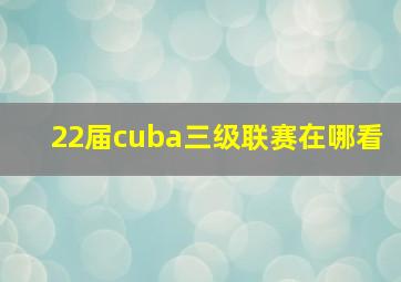 22届cuba三级联赛在哪看