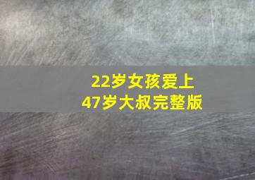 22岁女孩爱上47岁大叔完整版