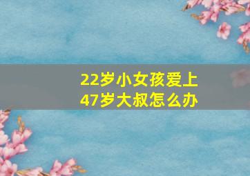 22岁小女孩爱上47岁大叔怎么办