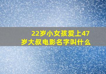 22岁小女孩爱上47岁大叔电影名字叫什么