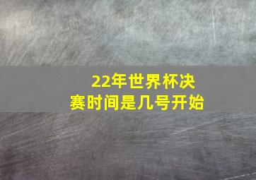 22年世界杯决赛时间是几号开始