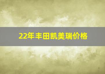 22年丰田凯美瑞价格