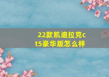 22款凯迪拉克ct5豪华版怎么样