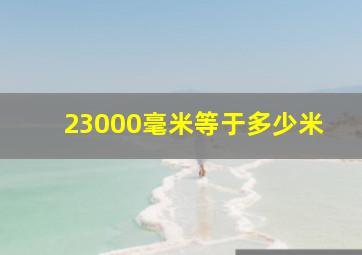 23000毫米等于多少米