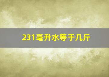 231毫升水等于几斤