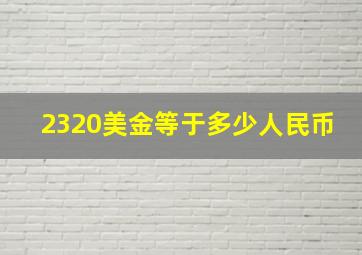 2320美金等于多少人民币