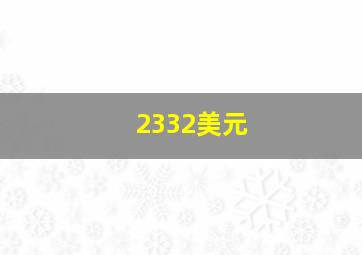 2332美元