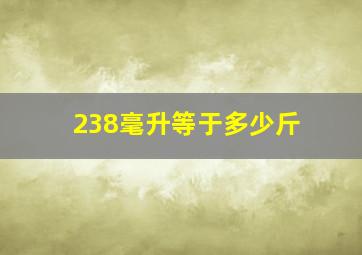 238毫升等于多少斤