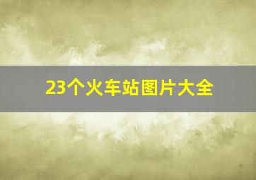 23个火车站图片大全