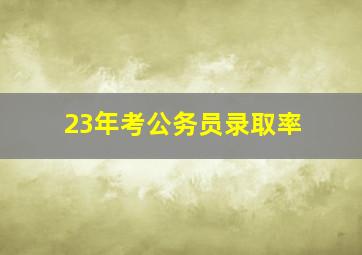 23年考公务员录取率