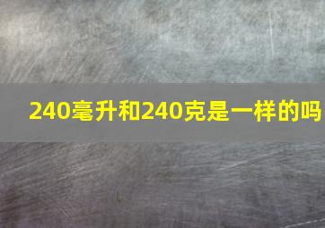 240毫升和240克是一样的吗