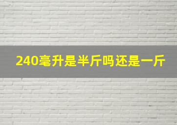 240毫升是半斤吗还是一斤