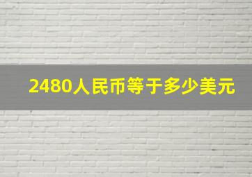 2480人民币等于多少美元