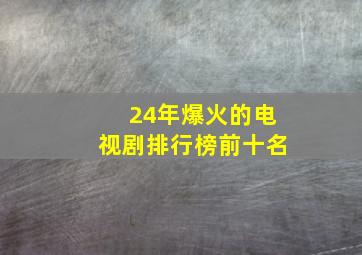 24年爆火的电视剧排行榜前十名