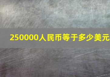 250000人民币等于多少美元