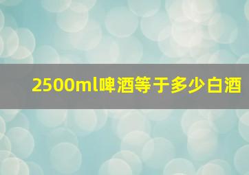 2500ml啤酒等于多少白酒