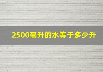 2500毫升的水等于多少升