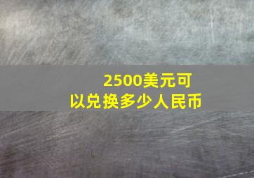 2500美元可以兑换多少人民币