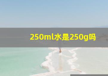 250ml水是250g吗