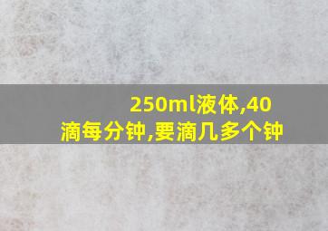 250ml液体,40滴每分钟,要滴几多个钟