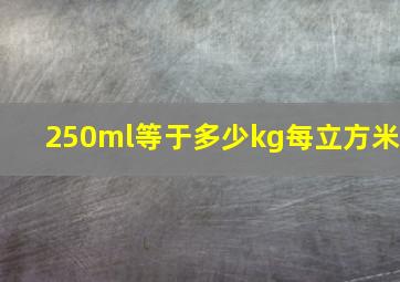 250ml等于多少kg每立方米