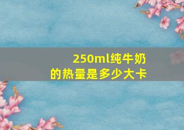 250ml纯牛奶的热量是多少大卡