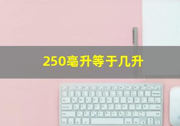 250亳升等于几升