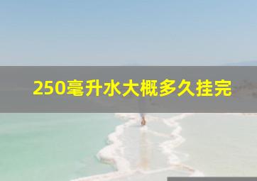 250毫升水大概多久挂完