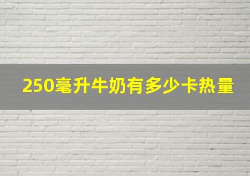 250毫升牛奶有多少卡热量