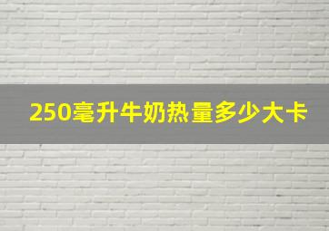 250毫升牛奶热量多少大卡