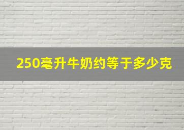 250毫升牛奶约等于多少克