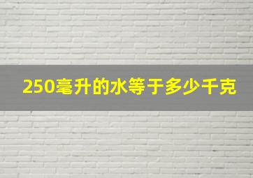 250毫升的水等于多少千克