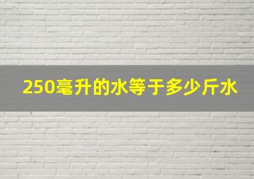 250毫升的水等于多少斤水