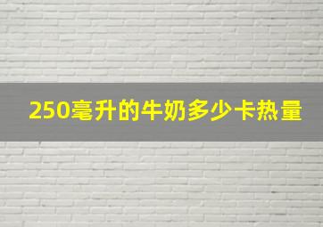 250毫升的牛奶多少卡热量