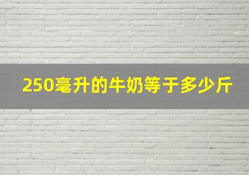 250毫升的牛奶等于多少斤