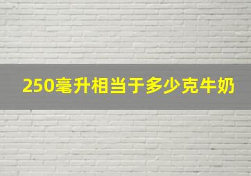 250毫升相当于多少克牛奶