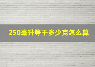 250毫升等于多少克怎么算