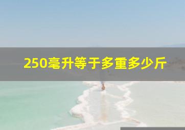 250毫升等于多重多少斤